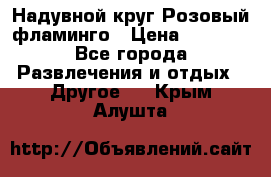 Надувной круг Розовый фламинго › Цена ­ 1 500 - Все города Развлечения и отдых » Другое   . Крым,Алушта